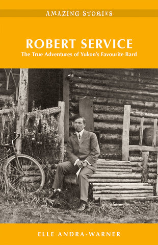 Robert Service: The True Adventures of Yukon's Favourite Bard